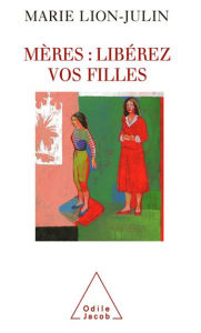 Title: Mères : libérez vos filles, Author: Marie Lion-Julin