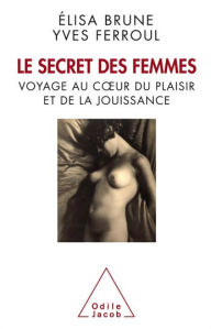 Title: Le Secret des femmes: Voyage au cour du plaisir et de la jouissance, Author: Élisa Brune