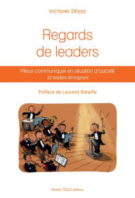Title: Regards de leaders: Mieux communiquer en situation d'autorité : 22 leaders témoignent, Author: Victoire Dégez