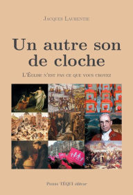 Title: Un autre son de cloche: L'Église n'est pas ce que vous croyez, Author: Jacques Laurentie