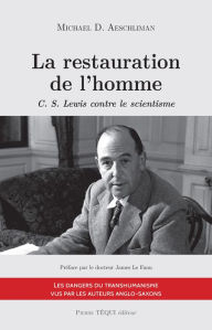 Title: La restauration de l'homme: C. S. Lewis contre le scientisme, Author: Michael D. Aeschliman