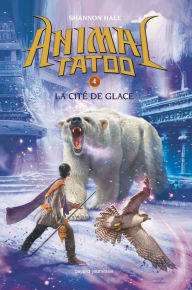 Title: Animal Tatoo saison 1, Tome 04: La cité de glace, Author: Shannon Hale