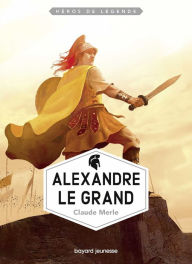 Title: Héros de légende : Alexandre le Grand, Author: Claude Merle