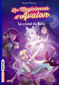 Title: Les magiciennes d'Avalon, Tome 02: Le cristal de Kara, Author: Rachel Roberts