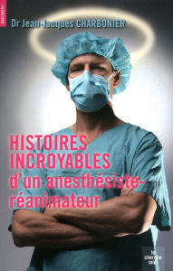Title: Histoires incroyables d'un anesthésiste-réanimateur, Author: Jean-Jacques Charbonier