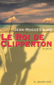 Title: Le roi de Clipperton, Author: Jean-Hugues Lime