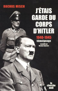 Title: J'étais garde du corps d'Hitler - 1940-1945, Author: Rochus Misch