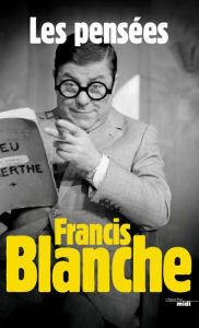 Title: Les Pensées de Francis Blanche, Author: Francis Blanche