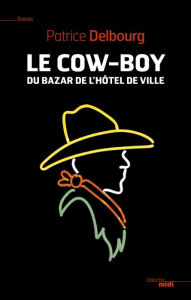 Title: Le cow-boy du Bazar de l'Hôtel de Ville, Author: Patrice Delbourg