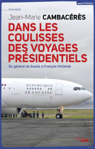 Title: Dans les coulisses des voyages présidentiels, Author: Jean-Marie Cambacérès