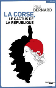 Title: La Corse, le cactus de la République, Author: Paul Bernard