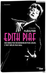 Title: Edith Piaf, dix minutes de bonheur par jour, c'est déjà pas mal, Author: Claude Fleouter