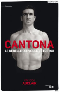 Title: Cantona, le rebelle qui voulut être roi, Author: Philippe Auclair