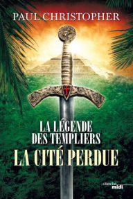 Title: La Légende des Templiers - La Cité perdue, Author: Paul CHRISTOPHER