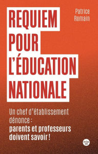 Title: Requiem pour l'éducation nationale - Un chef d'établissement parle : parents et professeurs doivent savoir !, Author: Patrice Romain