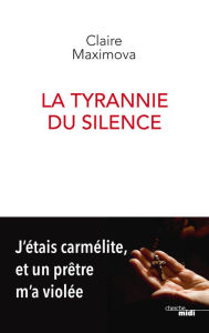 Title: La Tyrannie du silence - J'étais carmélite, et un prêtre m'a violée, Author: Claire Maximova