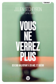 Title: Vous ne verrez plus - Devenir malvoyant à 30 ans, et guérir, Author: Julien Secheyron