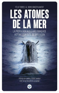 Title: Les atomes de la mer - La propulsion nucléaire française, histoire d'un outil de dissuasion, Author: Félix Torres