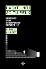 Title: Hacke-moi si tu peux - Mémoires d'un cyberpirate repenti, Author: Florent Curtet