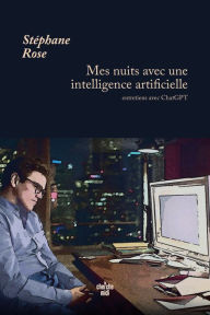 Title: Mes nuits avec une intelligence artificielle - Entretiens avec ChatGPT, Author: Stéphane Rose