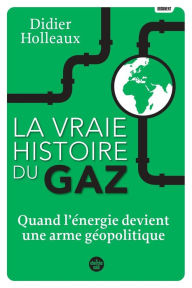 Title: La vraie histoire du gaz - Quand l'énergie devient une arme géopolitique, Author: Didier Holleaux
