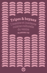 Title: Tripes et boyaux - L'insolite et insolente cuisine culturelle du ventre, Author: Blandine Vié