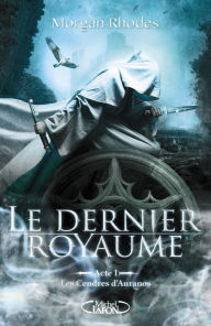 Title: Le Dernier Royaume Acte I Les cendres d'Auranos, Author: Morgan Rhodes