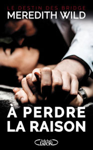 Title: Le destin des Bridge - tome 1 A perdre la raison, Author: Meredith Wild