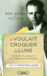 Title: Il voulait croquer la Lune - Le journal du médecin qui a découvert la bipolarité, Author: Mimi Baird