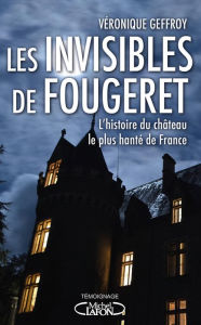 Title: Les Invisibles de Fougeret - L'histoire du château le plus hanté de France, Author: Véronique Geffroy
