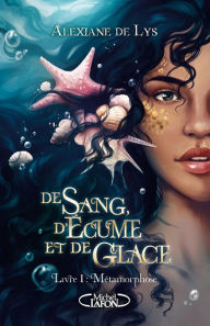 Title: De sang, d'écume et de glace - Tome 1 Métamorphose, Author: Alexiane de Lys