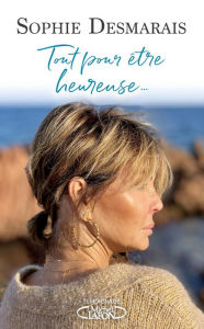 Title: Tout pour être heureuse, Author: Sophie Desmarais