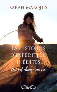 Title: 15 histoires d'expédition inédites qui ont changé ma vie, Author: Sarah Marquis