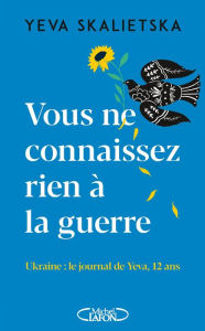 Title: Vous ne connaissez rien à la guerre - Ukraine : le journal de Yeva, 12 ans, Author: Yeva Skalietska