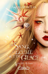 Title: De sang, d'écume et de glace - Tome 3 Atlantis, Author: Alexiane de Lys