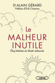Title: Le Malheur inutile - Cinq histoires de liberté retrouvée, Author: Alain Gérard