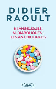 Title: Ni angéliques, ni diaboliques : les antibiotiques, Author: Didier Raoult