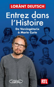 Title: Entrez dans l'Histoire - De Vercingétorix à Marie Curie, Author: Lorànt Deutsch