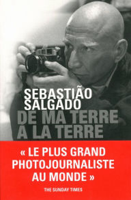 Title: De ma terre à la Terre, Author: Sebastião Salgado