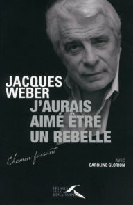Title: J'aurais aimé être un rebelle, Author: Jacques Weber