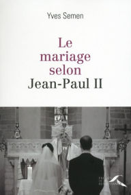 Title: Le mariage selon Jean-Paul II, Author: Yves SEMEN