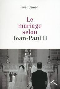 Title: Le mariage selon Jean-Paul II, Author: Yves Semen
