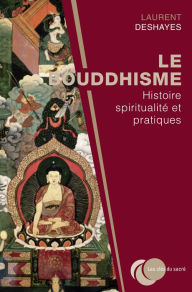 Title: Le bouddhisme : histoire, spiritualité et pratiques, Author: Laurent Deshayes