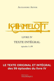 Title: Kaamelott - livre IV - Texte intégral - épisodes 1 à 99, Author: Alexandre Astier