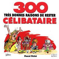 Title: 300 bonnes raisons de rester célibataire, Author: Pascal PETIOT