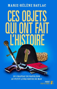 Title: Ces objets qui ont fait l'Histoire, Author: Marie-Hélène Baylac
