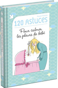 Title: 120 astuces pour calmer les pleurs de bébé, Author: Roxane FONTAINE