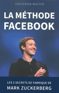Title: La méthode Facebook - Les 5 secrets de fabrique de Mark Zuckerberg, Author: Ekaterina Walter
