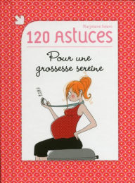 Title: 120 astuces pour une grossesse sereine, Author: Marjolaine SOLARO