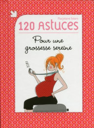 Title: 120 astuces pour une grossesse sereine, Author: Marjolaine Solaro